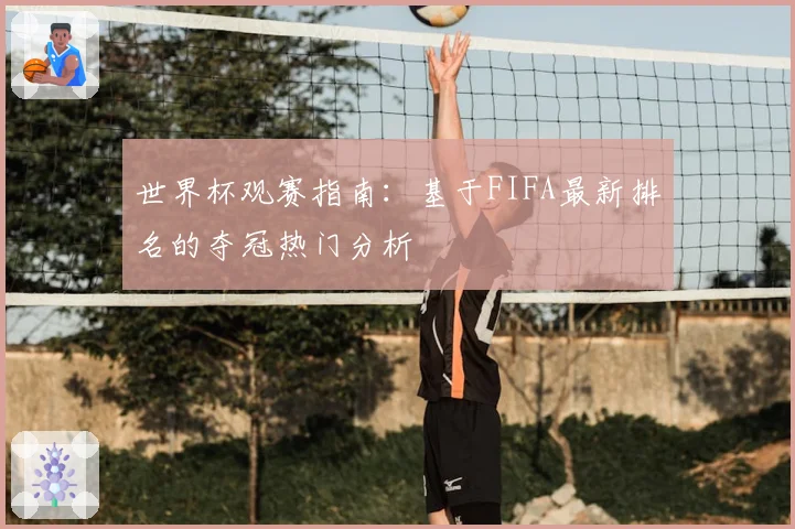 世界杯观赛指南：基于FIFA最新排名的夺冠热门分析