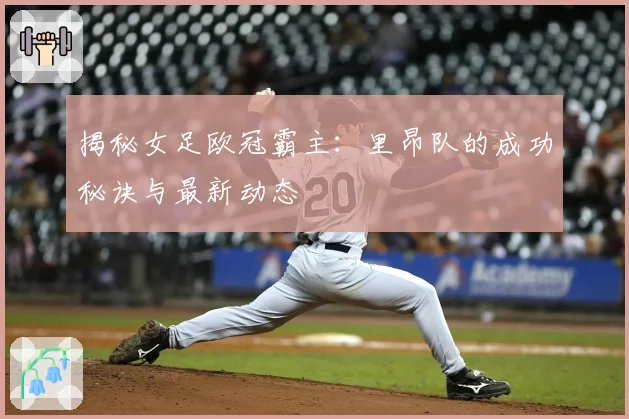 揭秘女足欧冠霸主：里昂队的成功秘诀与最新动态