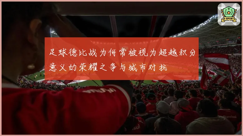 足球德比战为何常被视为超越积分意义的荣耀之争与城市对抗